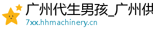 广州代生男孩_广州供卵公司_广州供卵代生双胞胎	